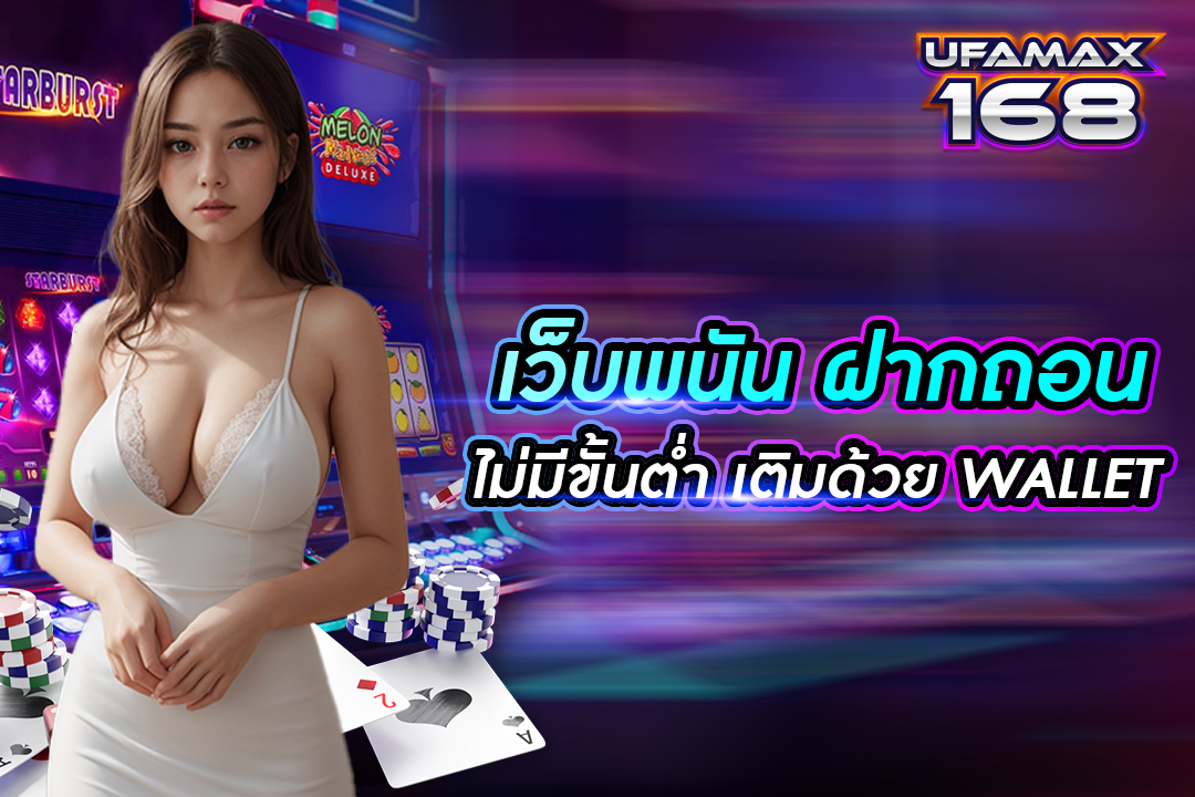 เว็บพนัน ฝากถอน ไม่มี ขั้นต่ำ เติม ด้วย wallet