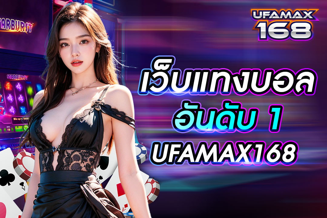 เว็บแทงบอลอันดับ1 UFAMAX168 เล่นกับค่ายเกมโดยตรง สิทธิประโยชน์พิเศษเยอะ