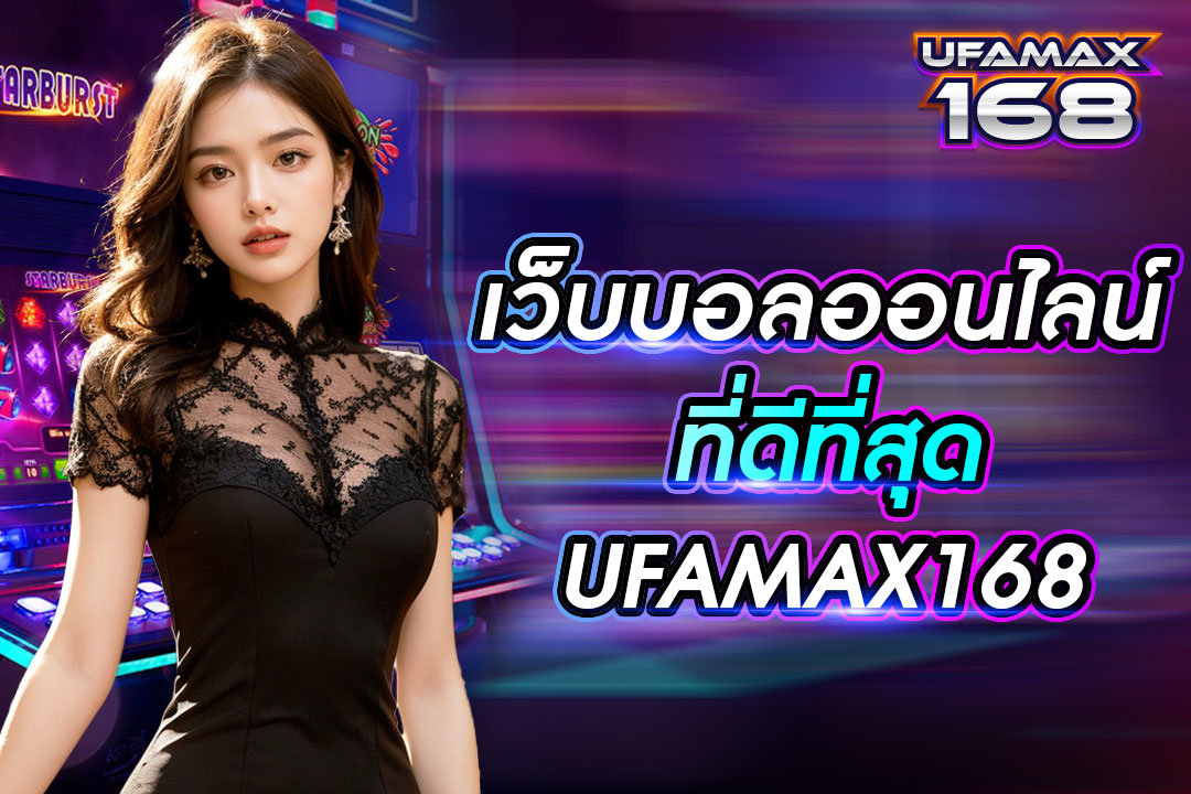 เว็บบอลออนไลน์ที่ดีที่สุด UFAMAX168 บริการครบวงจรบนเว็บเดียว เข้าเล่นได้ทุกวัน