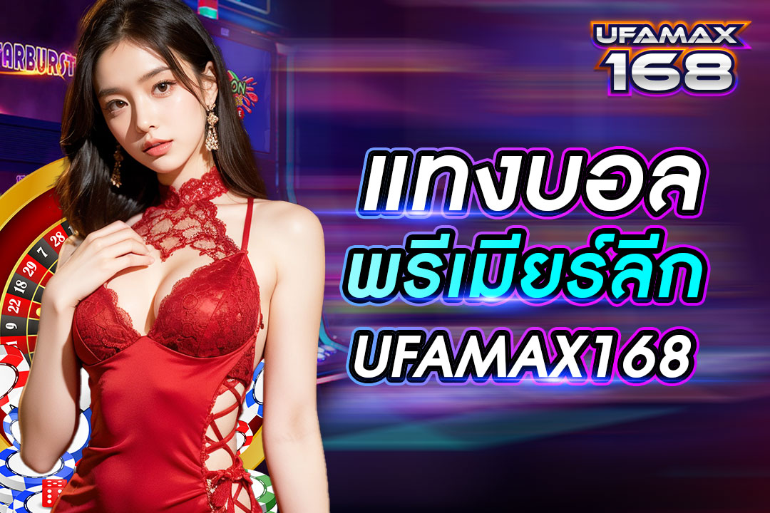 แทงบอลพรีเมียร์ลีก UFAMAX168 เข้ารับชมการถ่ายทอดสดการแข่งขันฟรี ทุกคู่การแข่งขัน