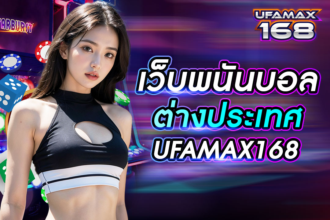 เว็บพนันบอลต่างประเทศ UFAMAX168 เว็บไซต์ยอดนิยม มีสมาชิกเยอะที่สุด