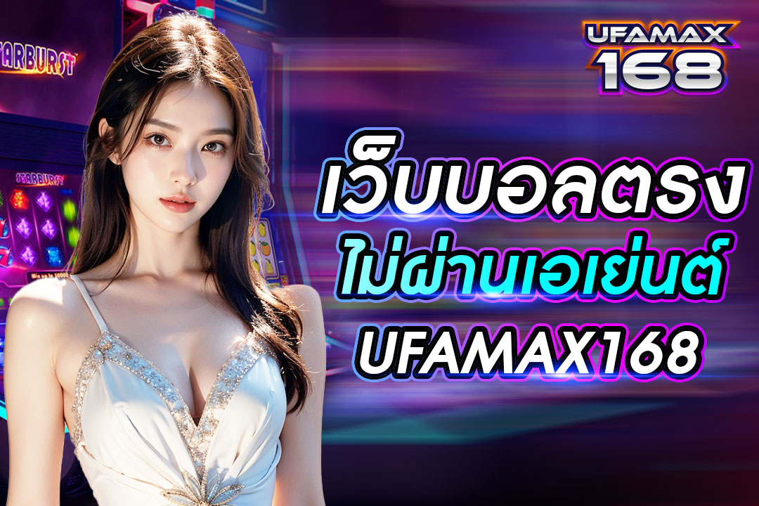 เว็บบอลตรงไม่ผ่านเอเย่นต์ UFAMAX168 อัตราการจ่ายสูง ราคาบอลดี บริการครบวงจร