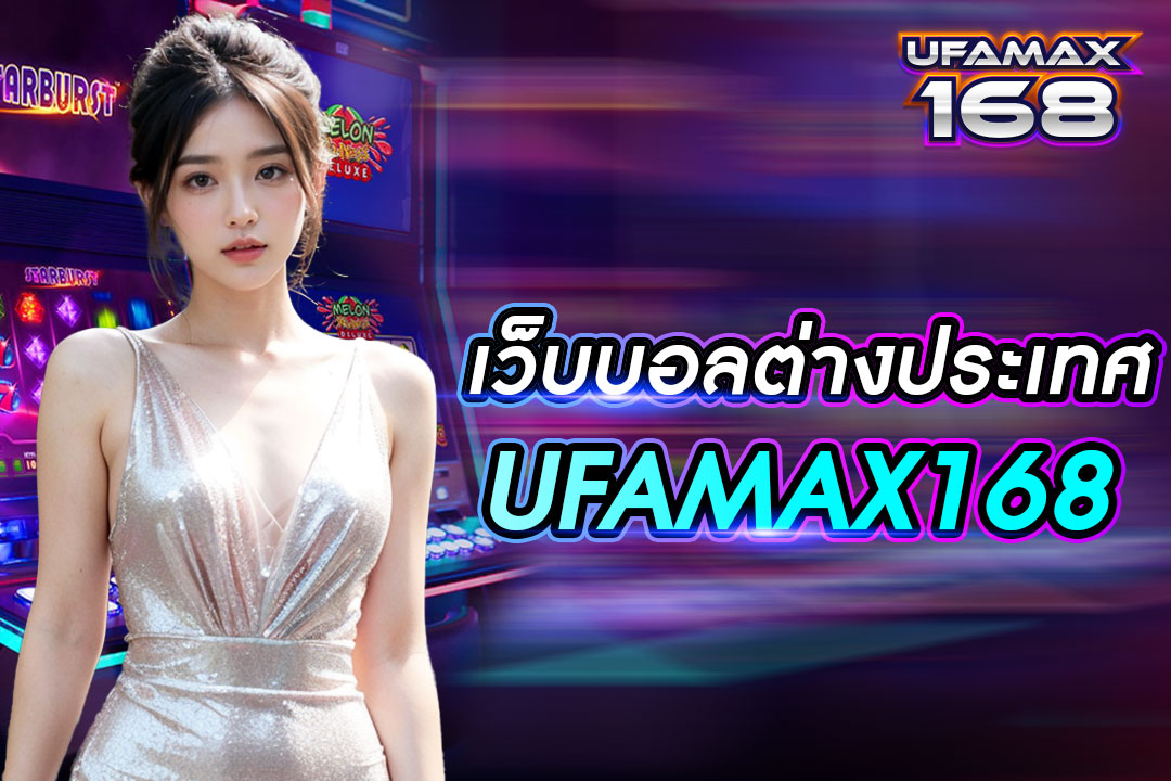 เว็บบอลต่างประเทศ UFAMAX168 ทำกำไรได้ดี บริการหลากหลาย เดิมพันได้ทุกเวลา