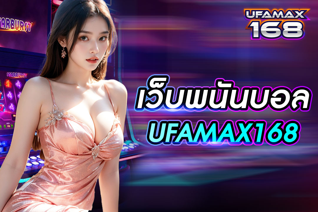 เว็บ พนันบอล UFAMAX168 แทงบอลต่างประเทศ ได้เงินจริง จ่ายเงินเร็วที่สุด