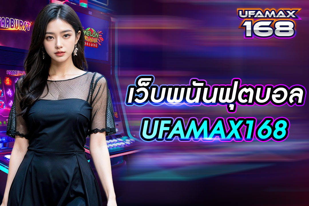 เว็บ พนันฟุตบอล UFAMAX168 เชื่อถือได้ ส่งตรงจากยูฟ่าเบท ถอนเงินได้ไม่จำกัด