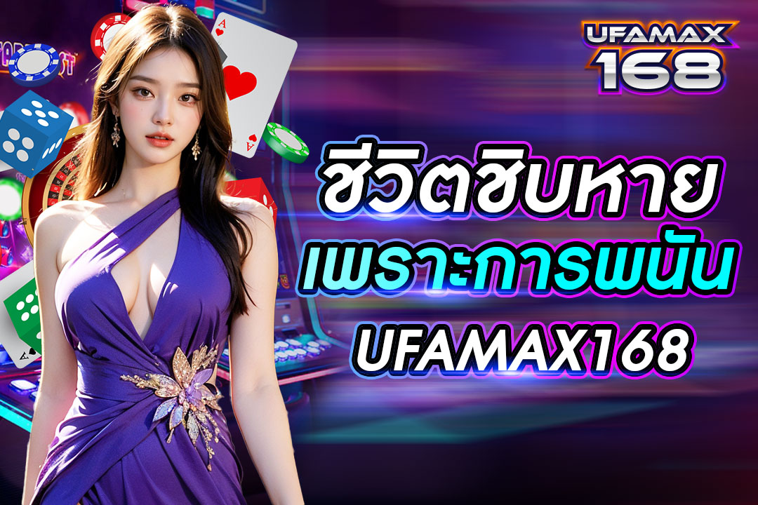 ชีวิต ชิ บ หาย เพราะการพนัน UFAMAX168 ไม่ถูกวิธี ปรับเปลี่ยนวิธีใหม่ได้กำไรแน่นอน